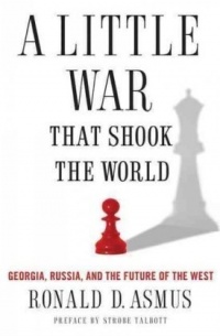 A Little War that Shook the World: Georgia, Russia, and the Future of the West A Little War that Shook the World: Georgia, Russia, and the Future of the West