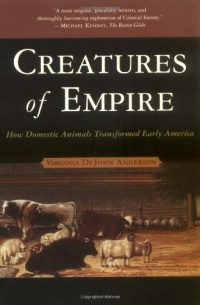 Creatures of Empire: How Domestic Animals Transformed Early America Creatures of Empire: How Domestic Animals Transformed Early America