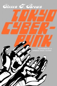 Tokyo Cyberpunk: Posthumanism in Japanese Visual Culture Tokyo Cyberpunk: Posthumanism in Japanese Visual Culture