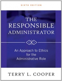 The Responsible Administrator: An Approach to Ethics for the Administrative Role The Responsible Administrator: An Approach to Ethics for the Administrative Role