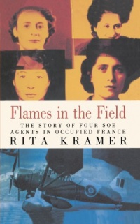Flames in the Field: The Story of Four SOE Agents in Occupied France Flames in the Field: The Story of Four SOE Agents in Occupied France