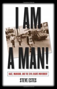 I Am a Man!: Race, Manhood, and the Civil Rights Movement I Am a Man!: Race, Manhood, and the Civil Rights Movement