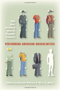 Performing American Masculinities: The 21st-Century Man in Popular Culture Performing American Masculinities: The 21st-Century Man in Popular Culture