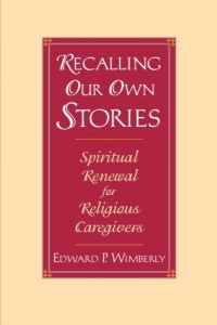 Recalling Our Own Stories: Spiritual Renewal for Religious Caregivers Recalling Our Own Stories: Spiritual Renewal for Religious Caregivers