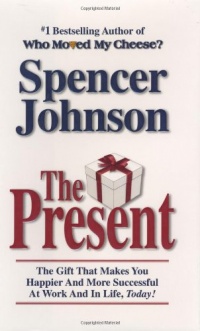 The Present: The Gift That Makes You Happier and More Successful at Work and in Life, Today! The Present: The Gift That Makes You Happier and More Successful at Work and in Life, Today!