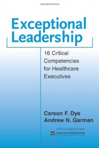 Exceptional Leadership: 16 Critical Competencies for Healthcare Executives Exceptional Leadership: 16 Critical Competencies for Healthcare Executives