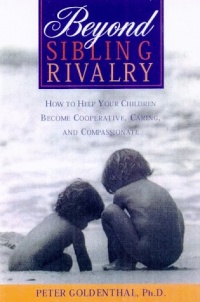 Beyond Sibling Rivalry: How To Help Your Children Become Cooperative, Caring and Compassionate Beyond Sibling Rivalry: How To Help Your Children Become Cooperative, Caring and Compassionate