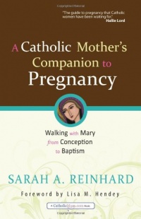 A Catholic Mother's Companion to Pregnancy: Walking with Mary from Conception to Baptism (Catholicmom.Com Books) A Catholic Mother's Companion to Pregnancy: Walking with Mary from Conception to Baptism (Catholicmom.Com Books)