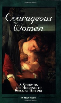 Courageous Women: A Study on the Heroines of Biblical History Courageous Women: A Study on the Heroines of Biblical History