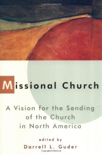 Missional Church: A Vision for the Sending of the Church in North America (Gospel & Our Culture) Missional Church: A Vision for the Sending of the Church in North America (Gospel & Our Culture)