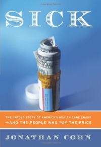 Sick: The Untold Story of America's Health Care Crisis---and the People Who Pay the Price Sick: The Untold Story of America's Health Care Crisis---and the People Who Pay the Price