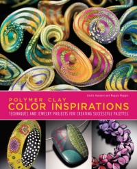 Polymer Clay Color Inspirations: Techniques and Jewelry Projects for Creating Successful Palettes Polymer Clay Color Inspirations: Techniques and Jewelry Projects for Creating Successful Palettes