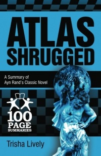 Atlas Shrugged: 100 Page Summary of Ayn Rand's Classic Novel Atlas Shrugged: 100 Page Summary of Ayn Rand's Classic Novel