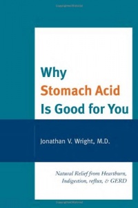 Why Stomach Acid Is Good for You: Natural Relief from Heartburn, Indigestion, Reflux and GERD Why Stomach Acid Is Good for You: Natural Relief from Heartburn, Indigestion, Reflux and GERD