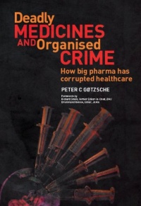 Deadly Medicines and Organised Crime: How Big Pharma Has Corrupted Healthcare Deadly Medicines and Organised Crime: How Big Pharma Has Corrupted Healthcare