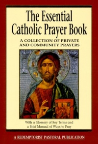 The Essential Catholic Prayer Book: A Collection of Private and Community Prayers (Redemptorist Pastoral Publication) The Essential Catholic Prayer Book: A Collection of Private and Community Prayers (Redemptorist Pastoral Publication)