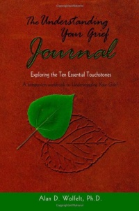 The Understanding Your Grief Journal: Exploring the Ten Essential Touchstones The Understanding Your Grief Journal: Exploring the Ten Essential Touchstones