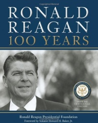 Ronald Reagan: 100 Years: Official Centennial Edition from the Ronald Reagan Presidential Foundation Ronald Reagan: 100 Years: Official Centennial Edition from the Ronald Reagan Presidential Foundation