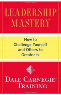 Leadership Mastery: How to Challenge Yourself and Others to Greatness (Dale Carnegie Training) Leadership Mastery: How to Challenge Yourself and Others to Greatness (Dale Carnegie Training)