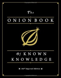 The Onion Book of Known Knowledge: A Definitive Encyclopaedia Of Existing Information The Onion Book of Known Knowledge: A Definitive Encyclopaedia Of Existing Information