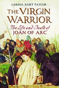The Virgin Warrior: The Life and Death of Joan of Arc The Virgin Warrior: The Life and Death of Joan of Arc