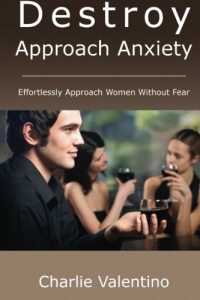 Destroy Approach Anxiety: Effortlessly Approach Women Without Fear Destroy Approach Anxiety: Effortlessly Approach Women Without Fear