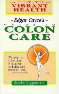 Edgar Cayce's Guide to Colon Care: The First Step to Vibrant Health Edgar Cayce's Guide to Colon Care: The First Step to Vibrant Health