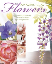 Amazing Clay Flowers: Creating Realistic Flowers & Floral Arrangements