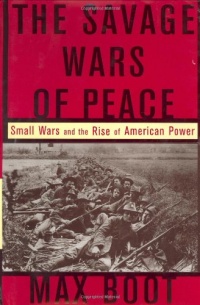 The Savage Wars Of Peace: Small Wars And The Rise Of American Power The Savage Wars Of Peace: Small Wars And The Rise Of American Power