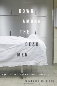 Down Among the Dead Men: A Year in the Life of a Mortuary Technician Down Among the Dead Men: A Year in the Life of a Mortuary Technician