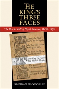 The King's Three Faces: The Rise and Fall of Royal America, 1688-1776 The King's Three Faces: The Rise and Fall of Royal America, 1688-1776