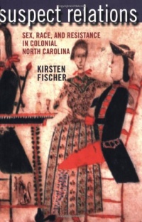 Suspect Relations: Sex, Race, and Resistance in Colonial North Carolina Suspect Relations: Sex, Race, and Resistance in Colonial North Carolina