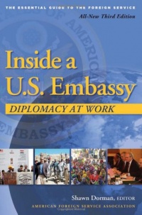 Inside a U.S. Embassy: Diplomacy at Work, The Essential Guide to the Foreign Service Inside a U.S. Embassy: Diplomacy at Work, The Essential Guide to the Foreign Service