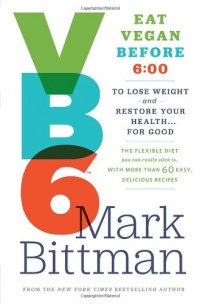 VB6: Eat Vegan Before 6:00 to Lose Weight and Restore Your Health . . . for Good VB6: Eat Vegan Before 6:00 to Lose Weight and Restore Your Health . . . for Good