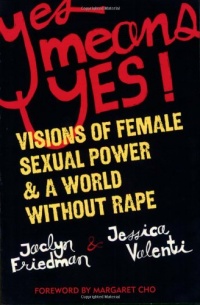 Yes Means Yes!: Visions of Female Sexual Power and A World Without Rape Yes Means Yes!: Visions of Female Sexual Power and A World Without Rape