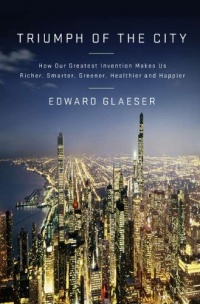 Triumph of the City: How Our Greatest Invention Makes Us Richer, Smarter, Greener, Healthier, and Happier Triumph of the City: How Our Greatest Invention Makes Us Richer, Smarter, Greener, Healthier, and Happier