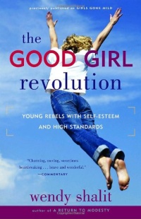The Good Girl Revolution: Young Rebels with Self-Esteem and High Standards The Good Girl Revolution: Young Rebels with Self-Esteem and High Standards