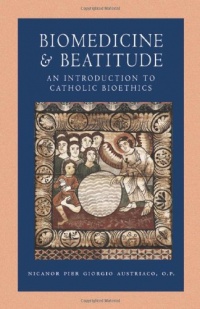 Biomedicine and Beatitude: An Introduction to Catholic Bioethics (Catholic Moral Thought) Biomedicine and Beatitude: An Introduction to Catholic Bioethics (Catholic Moral Thought)