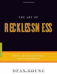 The Art of Recklessness: Poetry as Assertive Force and Contradiction The Art of Recklessness: Poetry as Assertive Force and Contradiction