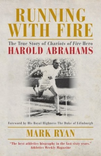 Running with Fire: The True Story of Chariots of Fire Hero Harold Abrahams Running with Fire: The True Story of Chariots of Fire Hero Harold Abrahams