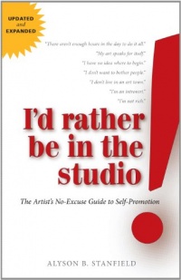 I'd Rather Be in the Studio: The Artist's No-Excuse Guide to Self-Promotion I'd Rather Be in the Studio: The Artist's No-Excuse Guide to Self-Promotion