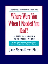 Where Were You When I Needed You, Dad?: A Guide for Healing Your Father Wound Where Were You When I Needed You, Dad?: A Guide for Healing Your Father Wound