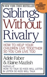 Siblings Without Rivalry: How to Help Your Children Live Together So You Can Live Too Siblings Without Rivalry: How to Help Your Children Live Together So You Can Live Too