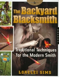 The Backyard Blacksmith: Traditional Techniques for the Modern Smith The Backyard Blacksmith: Traditional Techniques for the Modern Smith