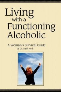 Living with a Functioning Alcoholic: A Woman's Survival Guide Living with a Functioning Alcoholic: A Woman's Survival Guide