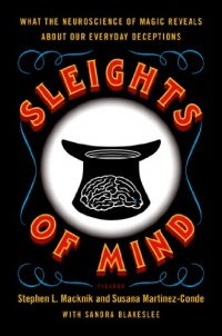 Sleights of Mind: What the Neuroscience of Magic Reveals About Our Everyday Deceptions Sleights of Mind: What the Neuroscience of Magic Reveals About Our Everyday Deceptions