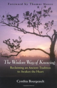The Wisdom Way of Knowing: Reclaiming An Ancient Tradition to Awaken the Heart The Wisdom Way of Knowing: Reclaiming An Ancient Tradition to Awaken the Heart