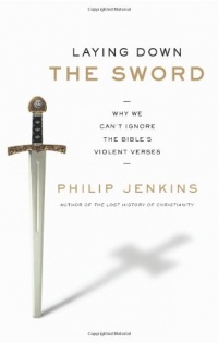 Laying Down the Sword: Why We Can't Ignore the Bible's Violent Verses Laying Down the Sword: Why We Can't Ignore the Bible's Violent Verses