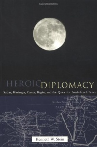 Heroic Diplomacy: Sadat, Kissinger, Carter, Begin and the Quest for Arab-Israeli Peace Heroic Diplomacy: Sadat, Kissinger, Carter, Begin and the Quest for Arab-Israeli Peace