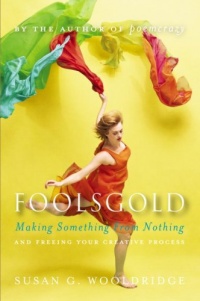 Foolsgold: Making Something from Nothing and Freeing Your Creative Process Foolsgold: Making Something from Nothing and Freeing Your Creative Process